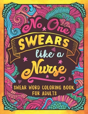 No One Swears Like a Nurse: Swear Word Coloring Book for Adults with Nursing Related Cussing by Colorful Swearing Dreams