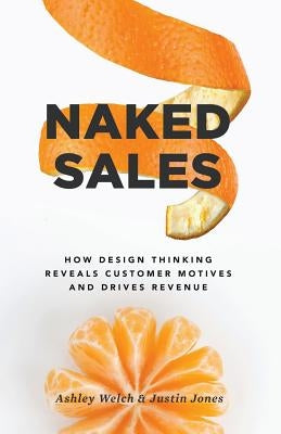Naked Sales: How Design Thinking Reveals Customer Motives and Drives Revenue Paperback Lioncrest Publishing