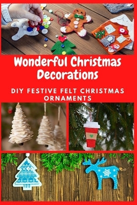 Wonderful Christmas Decorations: DIY Festive Felt Christmas Ornaments by Teague, April