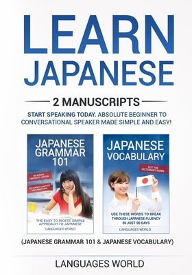 Learn Japanese: 2 manuscripts - Start Speaking Today. Absolute Beginner To Conversational Speaker Made Simple and Easy! by World, Languages