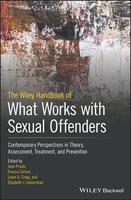 The Wiley Handbook of What Works with Sexual Offenders: Contemporary Perspectives in Theory, Assessment, Treatment, and Prevention by Proulx, Jean