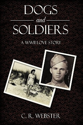 Dogs and Soldiers: A WWII Love Story by Webster, C. R.