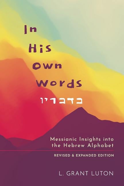 In His Own Words: Messianic Insights Into the Hebrew Alphabet (Revised and Expanded) Paperback Createspace Independent Publishing Platform
