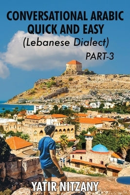 Conversational Arabic Quick and Easy - Lebanese Dialect - PART 3: Lebanese Dialect - PART 3 by Nitzany, Yatir