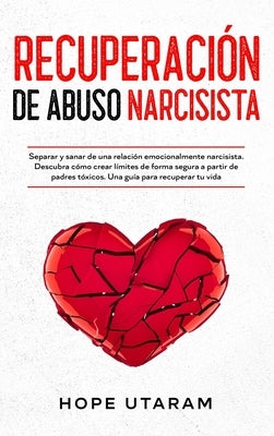 Recuperación de Abuso Narcisista: Separar y sanar de una relación emocionalmente narcisista. Descubra cómo crear límites de forma segura a partir de p by Utaram, Hope