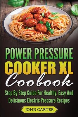 Power Pressure Cooker XL Cookbook: Step By Step Guide For Healthy, Easy And Delicious Electric Pressure Recipes Paperback Guy Saloniki