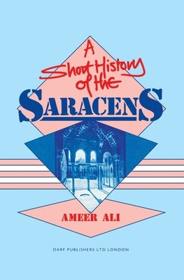 A Short History of the Saracens: Being a Concise Account of the Rise and Decline of the Saracenic Power and of the Economic, Social and Intellectual a Paperback Darf Publishers