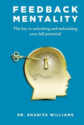 Feedback Mentality: The Key to Unlocking and Unleashing Your Full Potential by Williams, Shanita