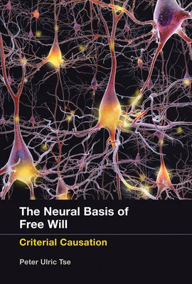 The Neural Basis of Free Will: Criterial Causation by Tse, Peter Ulric