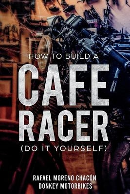 How to Build a Cafe Racer? (Do It Yourself) by Moreno Chacon, Rafael