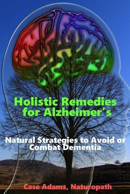 Holistic Remedies for Alzheimer's: Natural Strategies to Avoid or Combat Dementia Paperback Logical Books
