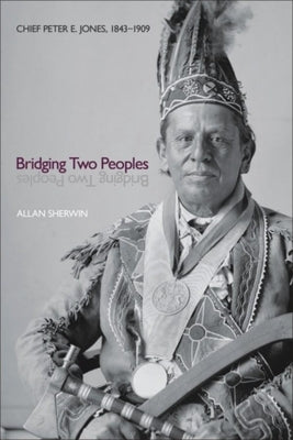 Bridging Two Peoples: Chief Peter E. Jones, 1843a 1909 Paperback Wilfrid Laurier University Press