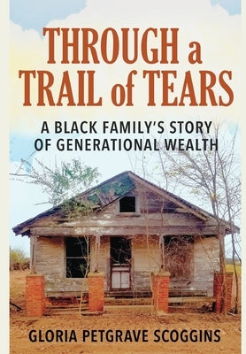 Through a Trail of Tears: A Black Family's Story of Generational Wealth by Scoggins, Gloria Petgrave