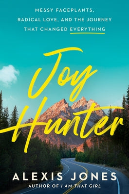 Joy Hunter: Messy Faceplants, Radical Love, and the Journey That Changed Everything by Jones, Alexis