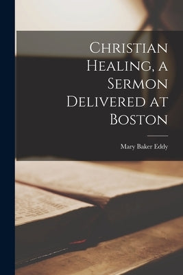 Christian Healing, a Sermon Delivered at Boston Paperback Legare Street Press
