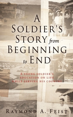A Soldier's Story From Beginning to End: A young soldier's education on life while serving his country by Feist, Raymond A.