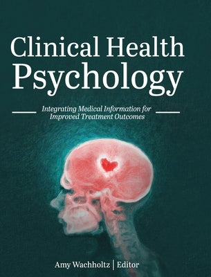 Clinical Health Psychology: Integrating Medical Information for Improved Treatment Outcomes by Wachholtz, Amy