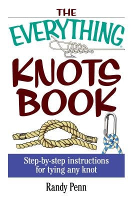 The Everything Knots Book: Step-By-Step Instructions for Tying Any Knot by Penn, Randy