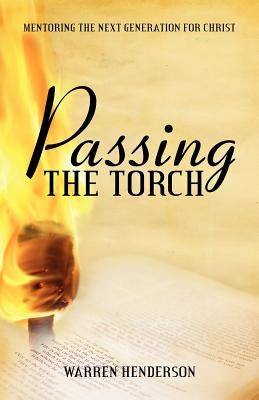 Passing the Torch: Mentoring the Next Generation for Christ Paperback Warren A. Henderson