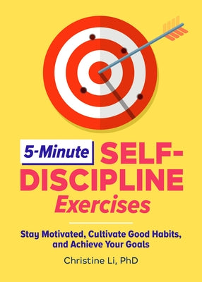 5-Minute Self-Discipline Exercises: Stay Motivated, Cultivate Good Habits, and Achieve Your Goals by Li, Christine