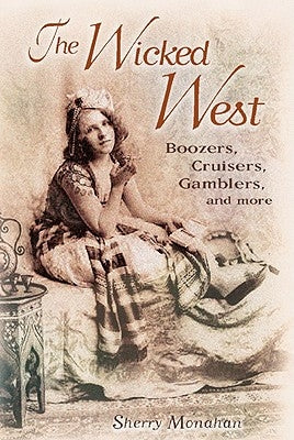 The Wicked West: Boozers, Cruisers, Gamblers, and More by Monahan, Sherry