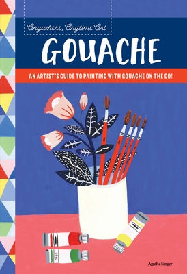 Anywhere, Anytime Art: Gouache: An Artist's Guide to Painting with Gouache on the Go! by Singer, Agathe