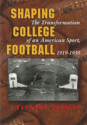 Shaping College Football: The Transformation of an American Sport, 1919-1930 by Schmidt, Raymond