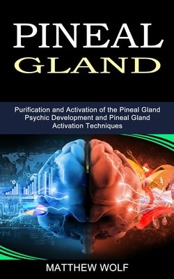 Pineal Gland: Purification and Activation of the Pineal Gland (Psychic Development and Pineal Gland Activation Techniques) by Wolf, Matthew