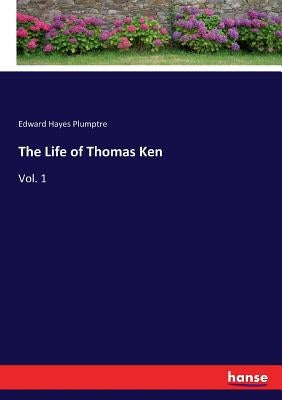 The Life of Thomas Ken: Vol. 1 by Plumptre, Edward Hayes