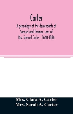 Carter, a genealogy of the descendants of Samuel and Thomas, sons of Rev. Samuel Carter: 1640-1886: a contribution to the history of the first Carters Paperback Alpha Edition