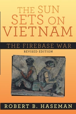 The Sun Sets On Vietnam; The Firebase War, Revised Edition: The Firebase War by Haseman, Robert B.