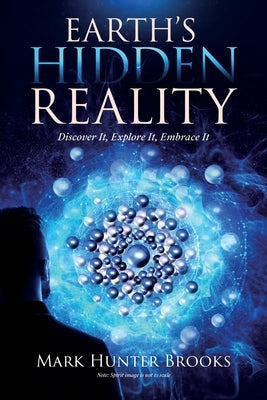 Earth's Hidden Reality: Discover It, Explore It, Embrace It by Brooks, Mark Hunter