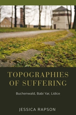 Topographies of Suffering: Buchenwald, Babi Yar, Lidice Paperback Berghahn Books
