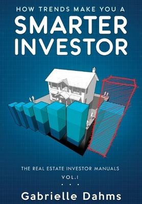 How Trends Make You A Smarter Investor: The Guide to Real Estate Investing Success by Dahms, Gabrielle