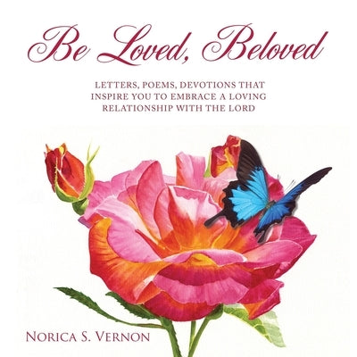 Be Loved Beloved: Letters, Poems, Devotions That Inspire You to Embrace a Loving Relationship with the Lord by Vernon, Norica S.