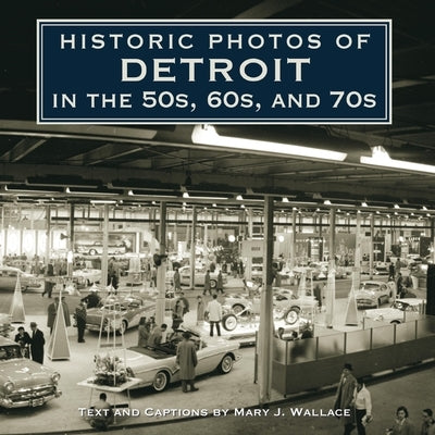 Historic Photos of Detroit in the 50s, 60s, and 70s by Wallace, Mary J.