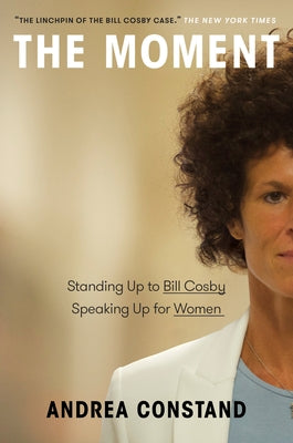 The Moment: Standing Up to Bill Cosby, Speaking Up for Women by Constand, Andrea