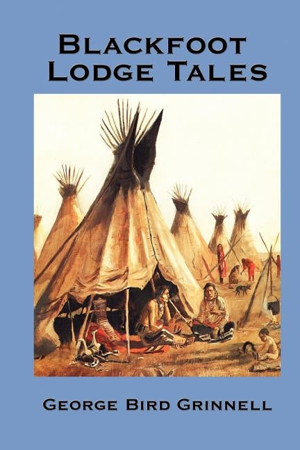 Blackfoot Lodge Tales by Grinnell, George Bird