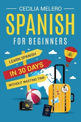 Spanish for Beginners: Learn Spanish in 30 Days Without Wasting Time Paperback Cecilia Melero