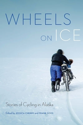 Wheels on Ice: Stories of Cycling in Alaska Paperback University of Nebraska Press
