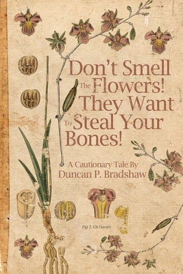 Don't Smell The Flowers! They Want To Steal Your Bones! by Bradshaw, Duncan P.