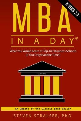 MBA in a DAY 2.0: What you would learn at top-tier business schools (if you only had the time!) by Stralser Ph. D., Steven