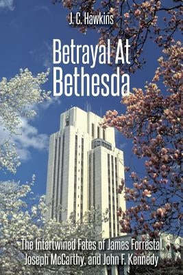 Betrayal At Bethesda: The Intertwined Fates of James Forrestal, Joseph McCarthy, and John F. Kennedy Paperback Createspace Independent Publishing Platform