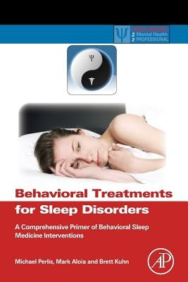 Behavioral Treatments for Sleep Disorders: A Comprehensive Primer of Behavioral Sleep Medicine Interventions Paperback Academic Press