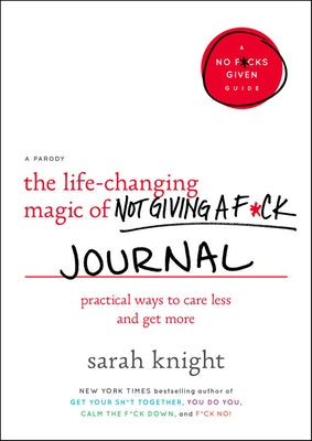 The Life-Changing Magic of Not Giving a F*ck Journal: Practical Ways to Care Less and Get More by Knight, Sarah