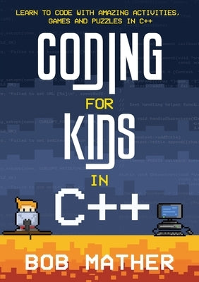 Coding for Kids in C++: Learn to Code with Amazing Activities, Games and Puzzles in C++ by Mather, Bob