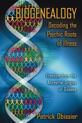 Biogenealogy: Decoding the Psychic Roots of Illness: Freedom from the Ancestral Origins of Disease by Obissier, Patrick