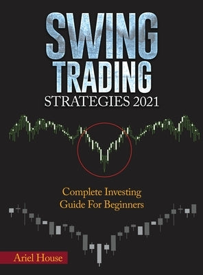 Swing Trading Strategies 2021: Complete Investing Guide For Beginners by Ariel House