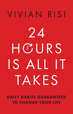 24 Hours Is All It Takes: Daily Habits Guaranteed to Change Your Life by Risi, Vivian