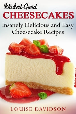 Wicked Good Cheesecakes: Insanely Delicious and Easy Cheesecake Recipes Paperback Independently Published